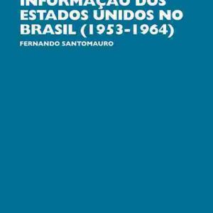 A atuação política da Agência de Informação dos Estados Unidos no Brasil (1953-1964)